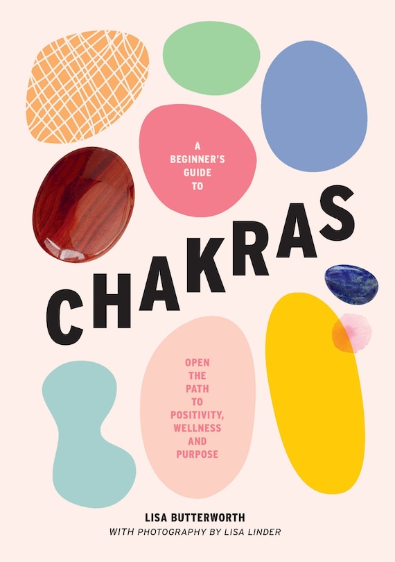 A Beginner's Guide To Chakras: Open The Path To Positivity, Wellness And Purpose