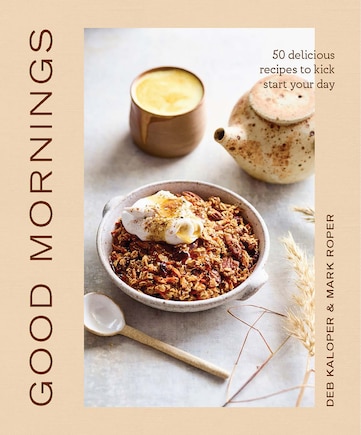 Good Mornings: 50 Delicious Recipes To Kick Start Your Day