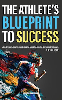 The Athlete's Blueprint to Success: Athlete Habits, Athlete Finance, and the Science of Athletic Performance Explained (3-in-1 Collection)