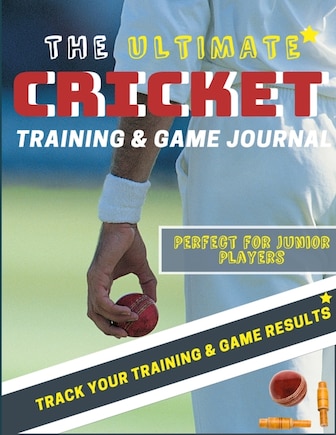 The Ultimate Cricket Training and Game Journal: Record and Track Your Training Game and Season Performance: Perfect for Kids and Teen's: 8.5 x 11-inch x 80 Pages