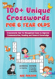 100+ Crosswords for 6 year olds: Crosswords that Fix Misspelled Clues to Improve Communication, Reading and General Knowledge