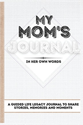 My Mom's Journal: A Guided Life Legacy Journal To Share Stories, Memories And Moments 7 X 10