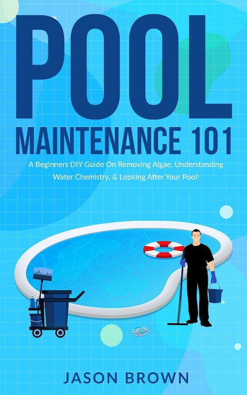 Front cover_Pool Maintenance 101 - A Beginners DIY Guide On Removing Algae, Understanding Water Chemistry, & Looking After Your Pool!