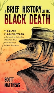 Front cover_A Brief History On The Black Death - The Black Plague Unveiled