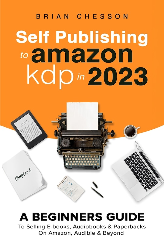 Couverture_Self Publishing To Amazon KDP In 2023 - A Beginners Guide To Selling E-books, Audiobooks & Paperbacks On Amazon, Audible & Beyond