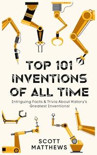Couverture_Top 101 Inventions Of All Time! - Intriguing Facts & Trivia About History's Greatest Inventions!