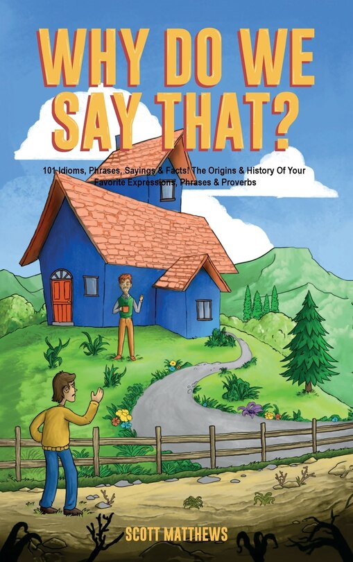 Couverture_Why Do We Say That? The Origins & History Of Your Favorite Expressions, Phrases & Proverbs