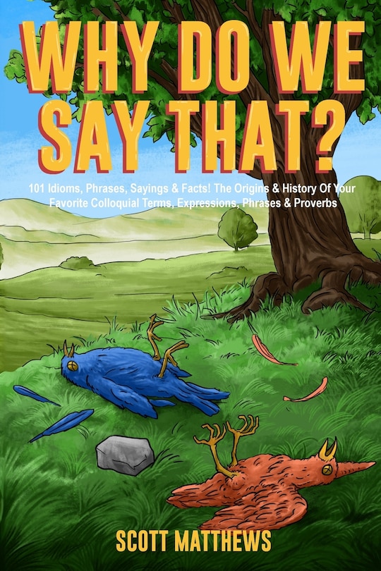 Couverture_Why Do We Say That? 101 Idioms, Phrases, Sayings & Facts! The Origins & History Of Your Favorite Colloquial Terms, Expressions, Phrases & Proverbs