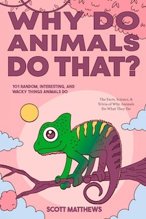 Couverture_Why Do Animals Do That? - 101 Random, Interesting, and Wacky Things Animals Do - The Facts, Science, & Trivia of Why Animals Do What They Do!