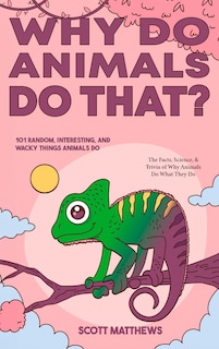 Couverture_Why Do Animals Do That? - 101 Random, Interesting, and Wacky Things Animals Do - The Facts, Science, & Trivia of Why Animals Do What They Do!
