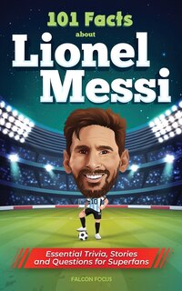Couverture_101 Facts About Lionel Messi - Essential Trivia, Stories, and Questions for Super Fans