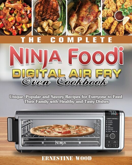 The Complete Ninja Foodi Digital Air Fry Oven Cookbook Unique Popular And Savory Recipes For Everyone To Feed Their Family With Healthy And Tasty Dishes Book By Ernestine Wood tp Indigo