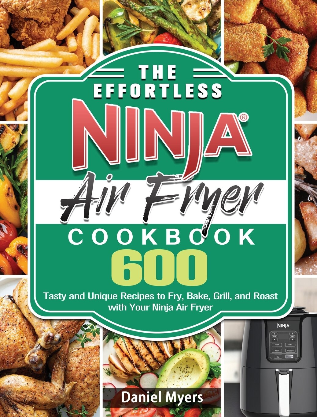The Effortless Ninja Air Fryer Cookbook 600 Tasty And Unique Recipes To Fry Bake Grill And Roast With Your Ninja Air Fryer Book By Daniel Myers tc Indigo