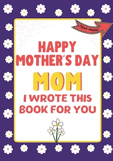 Front cover_Happy Mother's Day Mom - I Wrote This Book For You