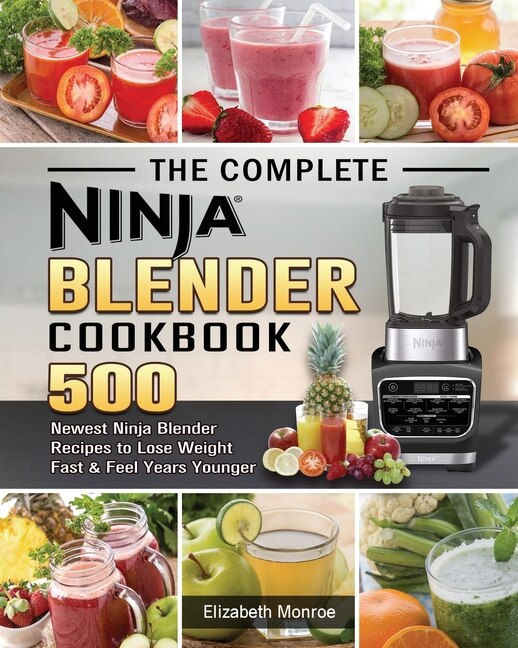 The Complete Ninja Blender Cookbook 500 Newest Ninja Blender Recipes to Lose Weight Fast and Feel Years Younger by Elizabeth Monroe 2020