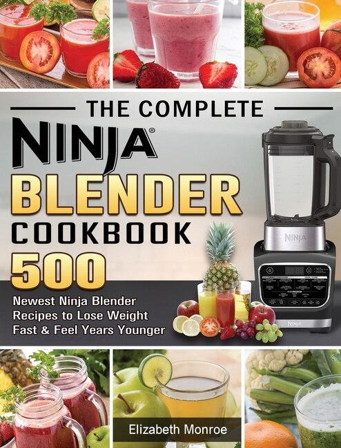 The Complete Ninja Blender Cookbook 500 Newest Ninja Blender Recipes to Lose Weight Fast and Feel Years Younger by Elizabeth Monroe 2020
