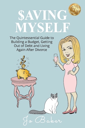 Saving Myself: A Quintessential Guide to Building a Budget, Getting Out of Debt and Living Again After Divorce