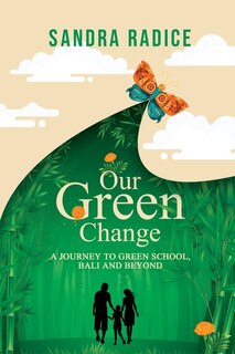 Our Green Change: A Journey to Green School, Bali & Beyond.