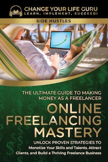 Front cover_Online Freelancing Mastery The Ultimate Guide to Making Money as a Freelancer-Unlock Proven Strategies to Monetize Your Skills and Talents, Attract Clients, and Build a Thriving Freelance Business