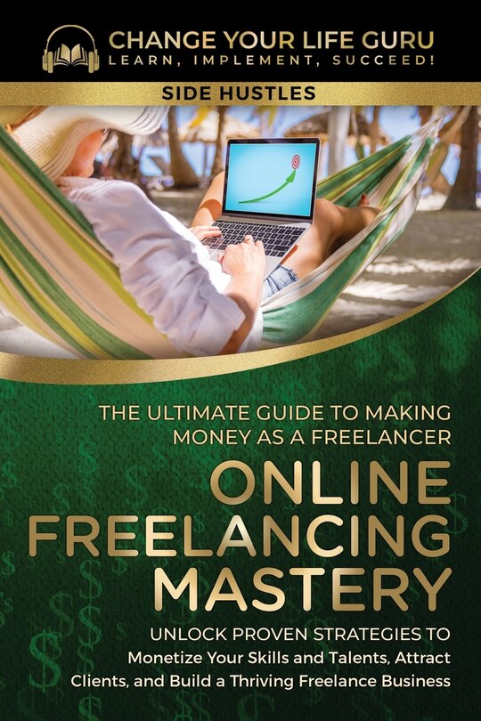 Front cover_Online Freelancing Mastery The Ultimate Guide to Making Money as a Freelancer-Unlock Proven Strategies to Monetize Your Skills and Talents, Attract Clients, and Build a Thriving Freelance Business