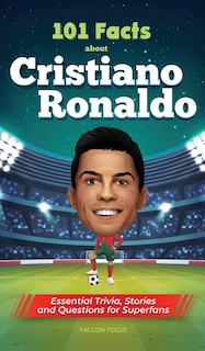 Couverture_101 Facts About Cristiano Ronaldo - Essential Trivia, Stories, and Questions for Super Fans