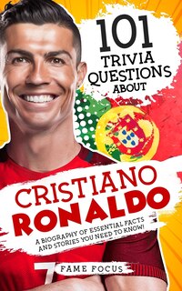 Front cover_101 Trivia Questions About Cristiano Ronaldo - A Biography of Essential Facts and Stories You Need To Know!