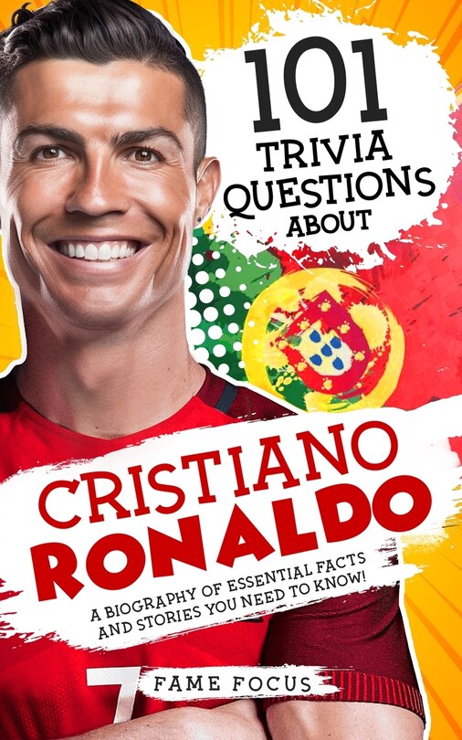 Front cover_101 Trivia Questions About Cristiano Ronaldo - A Biography of Essential Facts and Stories You Need To Know!