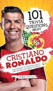 Front cover_101 Trivia Questions About Cristiano Ronaldo - A Biography of Essential Facts and Stories You Need To Know!