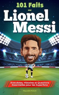 Couverture_101 Faits sur Lionel Messi - Anecdotes, Histoires et Questions Essentielles pour les Superfans