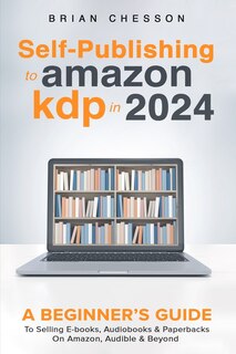 Couverture_Self-Publishing to Amazon KDP in 2024 - A Beginner's Guide to Selling E-Books, Audiobooks & Paperbacks on Amazon, Audible & Beyond
