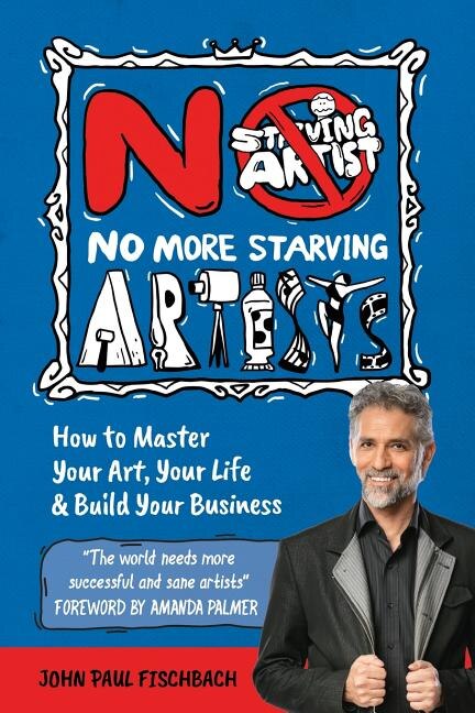No More Starving Artists: How to Master Your Art, Your Life & Build Your Business