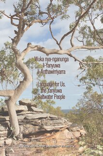 Couverture_Wuka Nya-Nganunga Li-Yanyuwa Li-Anthawirriyarra. Language for Us, the Yanyuwa Saltwater People: A Yanyuwa Encyclopaedia