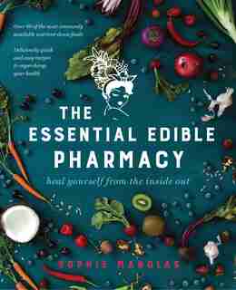 The Essential Edible Pharmacy: Heal Yourself From The Inside Out by Sophie Manolas