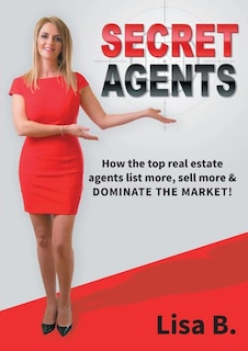 Secret Agents: How the top real estate agents list more, sell more & dominate the market!