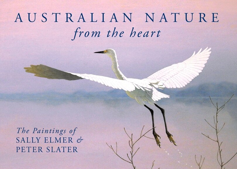 Australian Nature: From The Heart: The Paintings Of Sally Elmer & Peter Slater