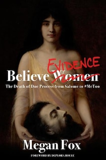 Believe Evidence: The Death of Due Process from Salome to #MeToo