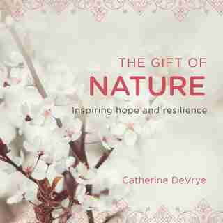The Gift Of Nature: Inspiring Hope And Resilience by Catherine DeVrye