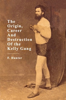 Front cover_The Origin, Career and Destruction of the Kelly Gang