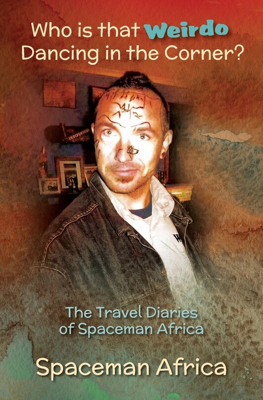 Who is that Weirdo Dancing in the Corner?: The Travel Diaries of Spaceman Africa
