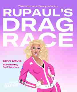 The Ultimate Fan Guide To Rupaul's Drag Race by John Davis