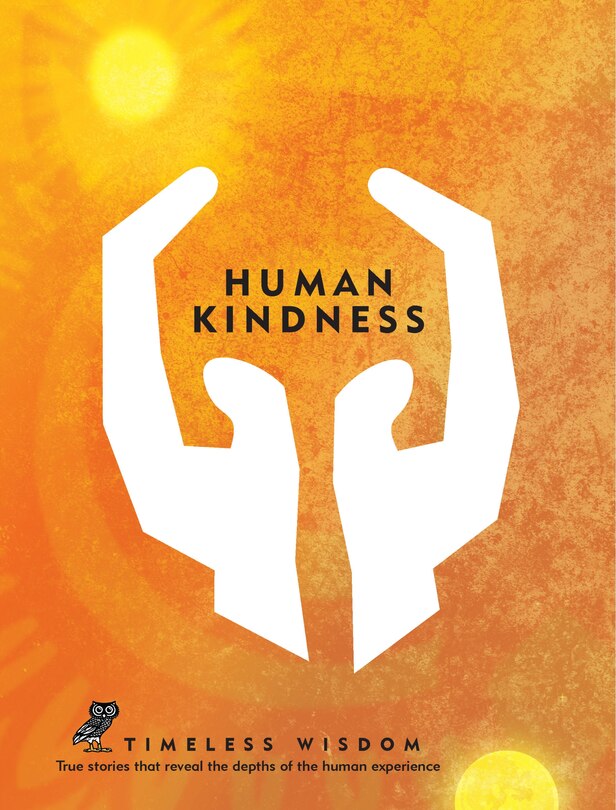 Human Kindness: True Stories That Reveal The Depths Of The Human Experience