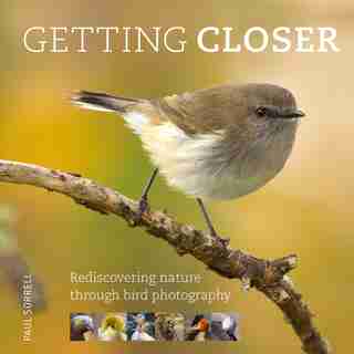 Getting Closer: Rediscovering Nature Through Bird Photography by Paul Sorrell