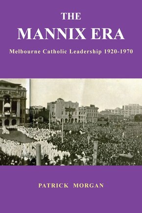 THE MANNIX ERA: Melbourne Catholic Leadership 1920-1970