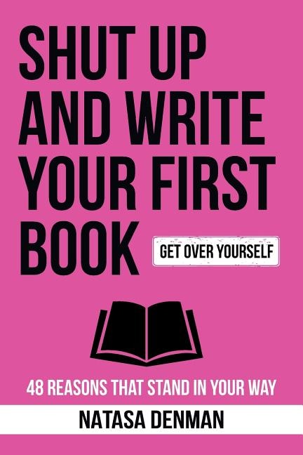 Shut Up and Write Your First Book!: 48 Reasons That Stand In Your Way