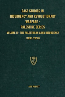 Case Studies in Insurgency and Revolutionary Warfare - Palestine Series: Volume II - The Palestinian Arab Insurgency (1890-2010)