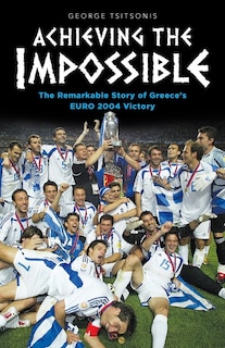 Front cover_Achieving the Impossible - the Remarkable Story of Greece's EURO 2004 Victory