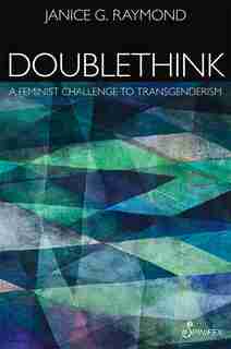 Doublethink: A Feminist Challenge To Transgenderism by Janice G. Raymond