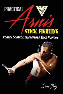 Practical Arnis Stick Fighting: Vortex Control Stick Fighting For Self Defense