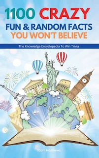 Front cover_1100 Crazy Fun & Random Facts You Won't Believe - The Knowledge Encyclopedia To Win Trivia