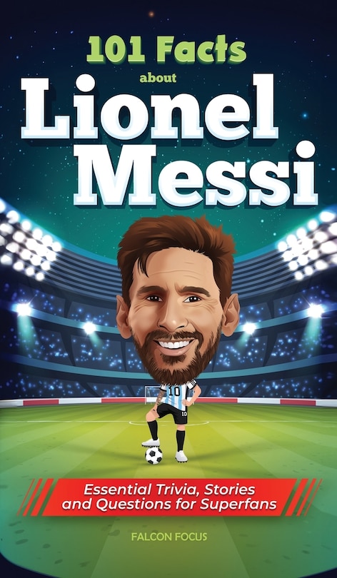 Couverture_101 Facts About Lionel Messi - Essential Trivia, Stories, and Questions for Super Fans